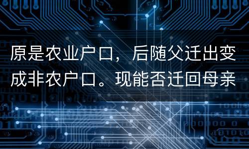 原是农业户口，后随父迁出变成非农户口。现能否迁回母亲原藉