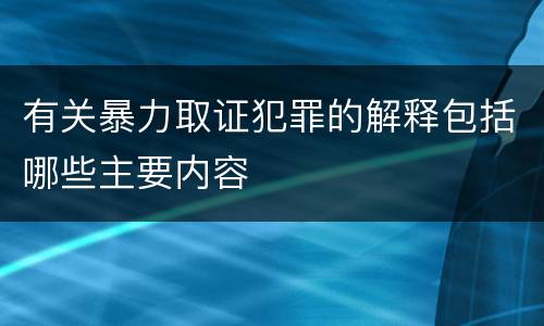 有关暴力取证犯罪的解释包括哪些主要内容