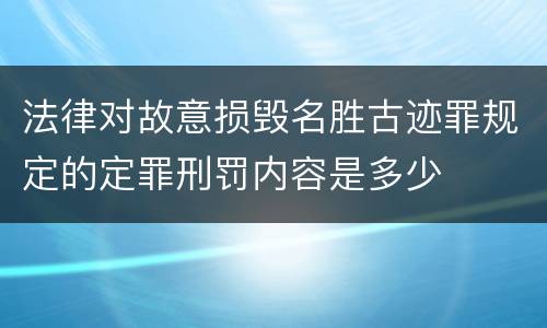 法律对故意损毁名胜古迹罪规定的定罪刑罚内容是多少