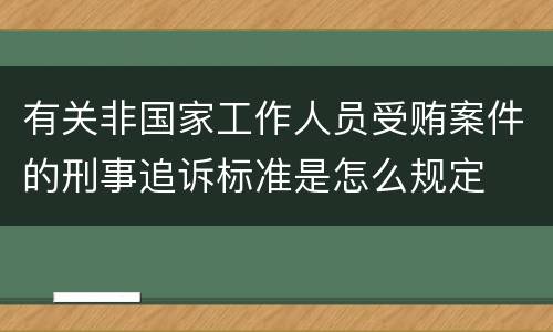 有关非国家工作人员受贿案件的刑事追诉标准是怎么规定