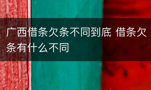 广西借条欠条不同到底 借条欠条有什么不同