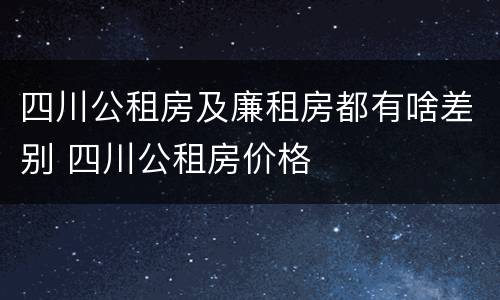 四川公租房及廉租房都有啥差别 四川公租房价格