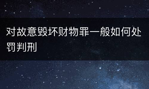 对故意毁坏财物罪一般如何处罚判刑