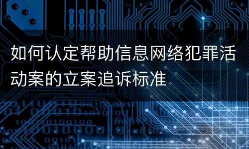 如何认定帮助信息网络犯罪活动案的立案追诉标准