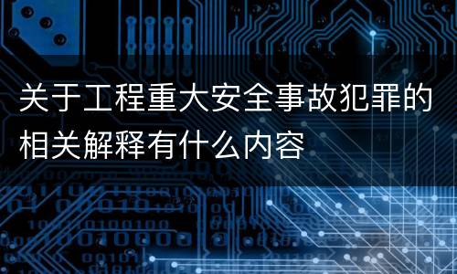 关于工程重大安全事故犯罪的相关解释有什么内容