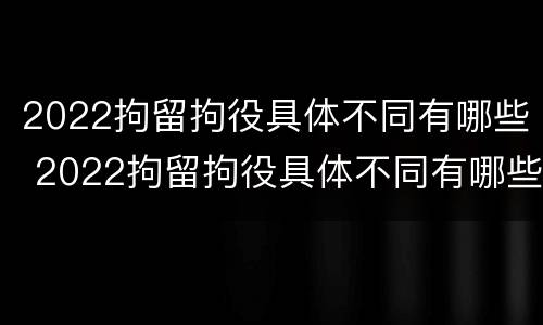 2022拘留拘役具体不同有哪些 2022拘留拘役具体不同有哪些规定