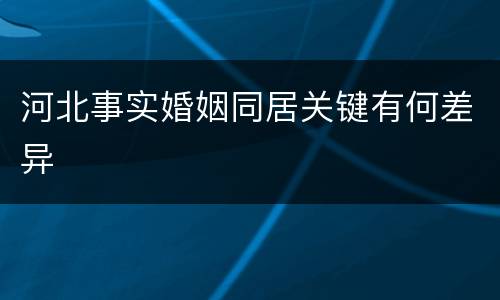 河北事实婚姻同居关键有何差异