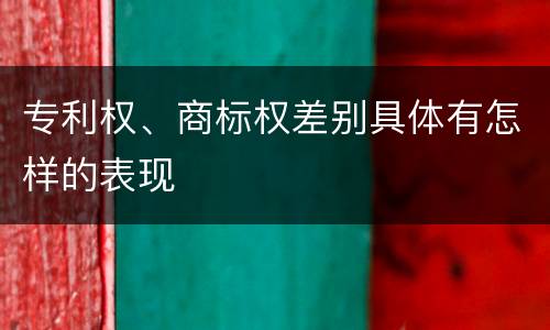 专利权、商标权差别具体有怎样的表现