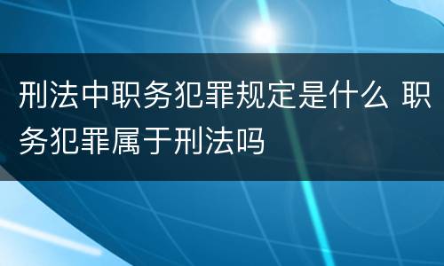 刑法中职务犯罪规定是什么 职务犯罪属于刑法吗