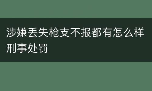 涉嫌丢失枪支不报都有怎么样刑事处罚