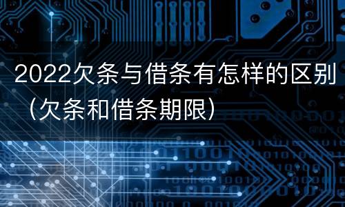 2022欠条与借条有怎样的区别（欠条和借条期限）