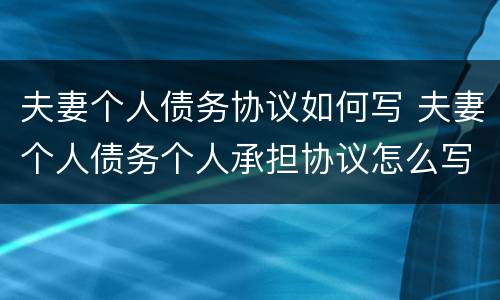 夫妻个人债务协议如何写 夫妻个人债务个人承担协议怎么写