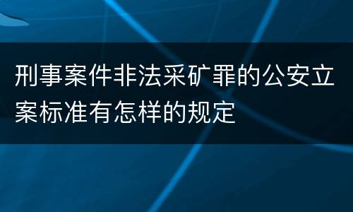 刑事案件非法采矿罪的公安立案标准有怎样的规定