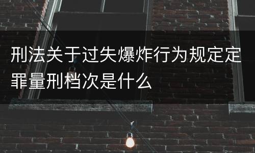 刑法关于过失爆炸行为规定定罪量刑档次是什么