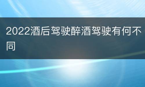 2022酒后驾驶醉酒驾驶有何不同