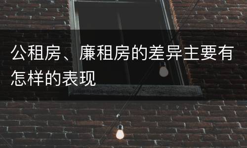 公租房、廉租房的差异主要有怎样的表现