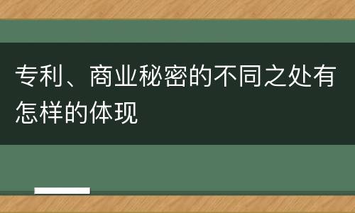 专利、商业秘密的不同之处有怎样的体现