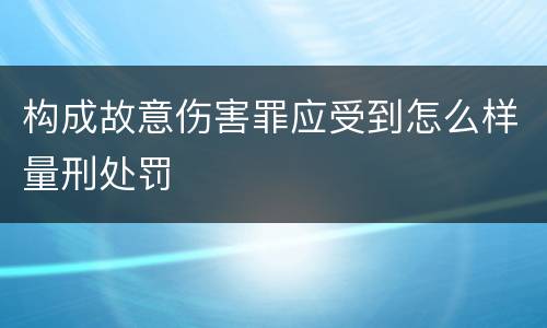 构成故意伤害罪应受到怎么样量刑处罚