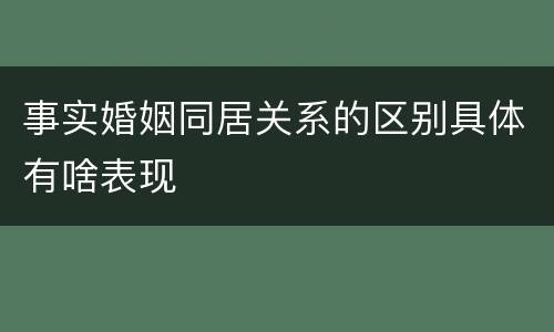 事实婚姻同居关系的区别具体有啥表现