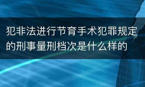 犯非法进行节育手术犯罪规定的刑事量刑档次是什么样的