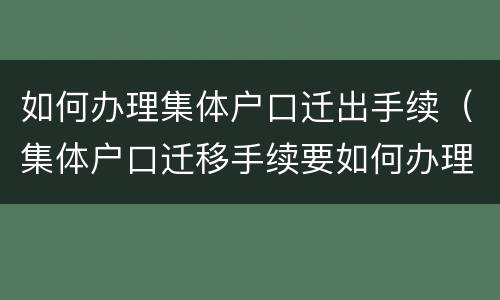 如何办理集体户口迁出手续（集体户口迁移手续要如何办理）