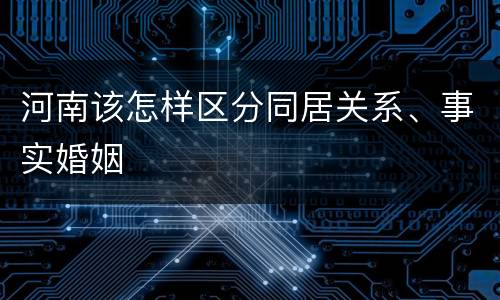 河南该怎样区分同居关系、事实婚姻