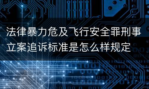 法律暴力危及飞行安全罪刑事立案追诉标准是怎么样规定