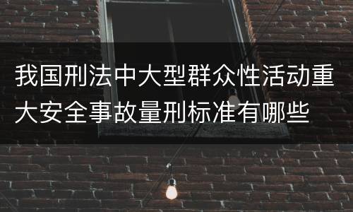 我国刑法中大型群众性活动重大安全事故量刑标准有哪些