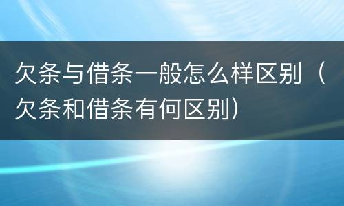 欠条与借条一般怎么样区别（欠条和借条有何区别）