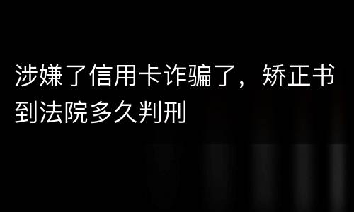 涉嫌了信用卡诈骗了，矫正书到法院多久判刑