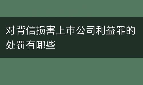 对背信损害上市公司利益罪的处罚有哪些