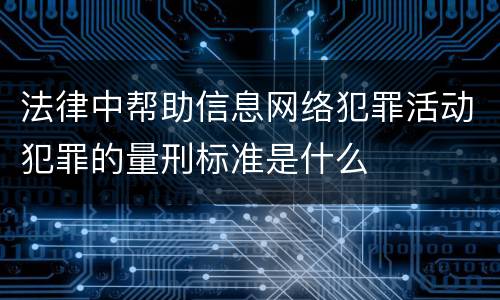 法律中帮助信息网络犯罪活动犯罪的量刑标准是什么