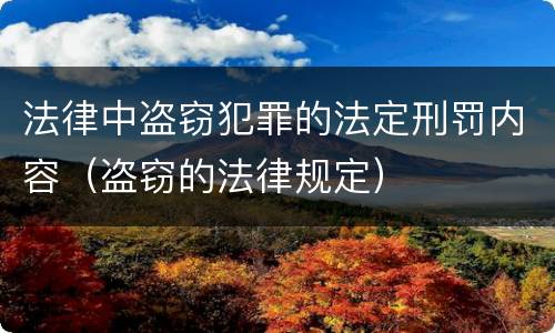 法律中盗窃犯罪的法定刑罚内容（盗窃的法律规定）