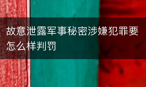 故意泄露军事秘密涉嫌犯罪要怎么样判罚