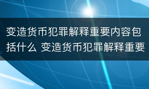 变造货币犯罪解释重要内容包括什么 变造货币犯罪解释重要内容包括什么