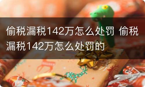 偷税漏税142万怎么处罚 偷税漏税142万怎么处罚的