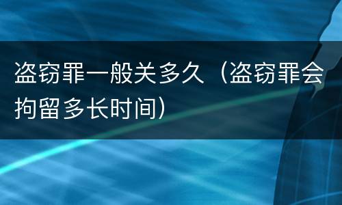 盗窃罪一般关多久（盗窃罪会拘留多长时间）