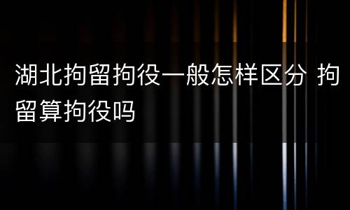 湖北拘留拘役一般怎样区分 拘留算拘役吗