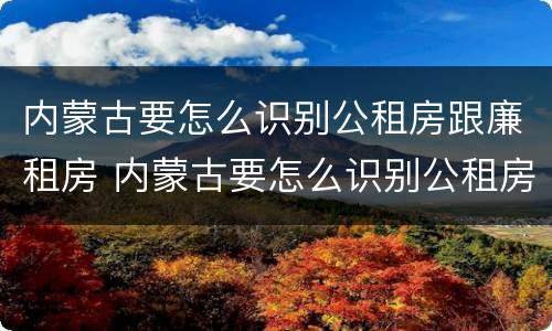 内蒙古要怎么识别公租房跟廉租房 内蒙古要怎么识别公租房跟廉租房的区别