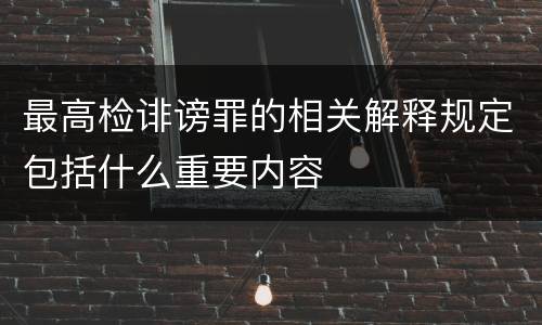 最高检诽谤罪的相关解释规定包括什么重要内容