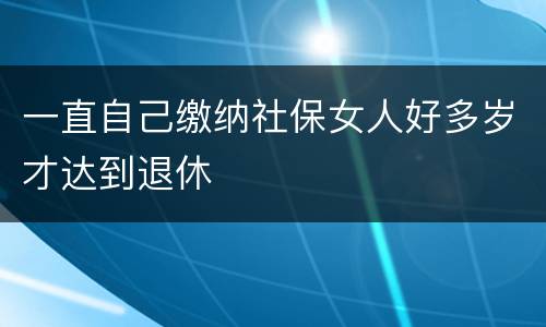 一直自己缴纳社保女人好多岁才达到退休