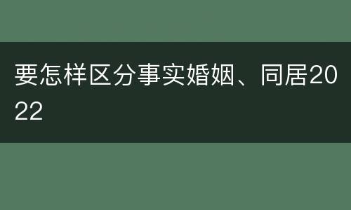 要怎样区分事实婚姻、同居2022