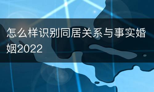 怎么样识别同居关系与事实婚姻2022