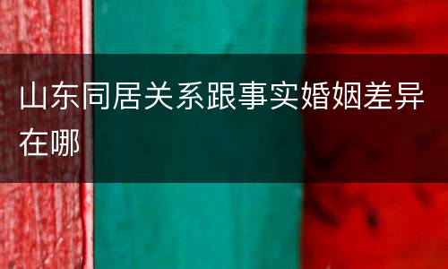 山东同居关系跟事实婚姻差异在哪