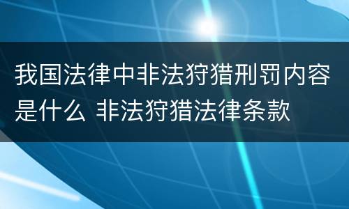 我国法律中非法狩猎刑罚内容是什么 非法狩猎法律条款