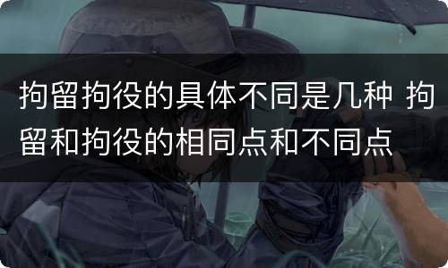 拘留拘役的具体不同是几种 拘留和拘役的相同点和不同点