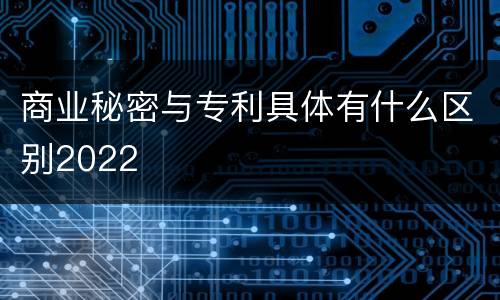 商业秘密与专利具体有什么区别2022