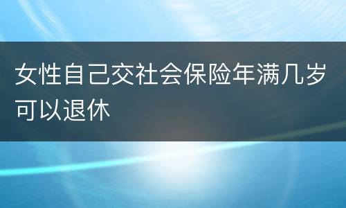 女性自己交社会保险年满几岁可以退休