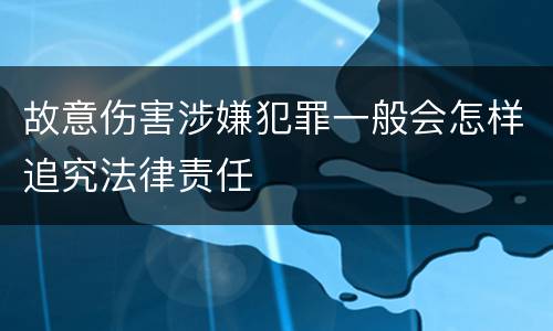 故意伤害涉嫌犯罪一般会怎样追究法律责任