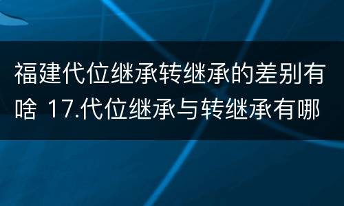 福建代位继承转继承的差别有啥 17.代位继承与转继承有哪些区别?